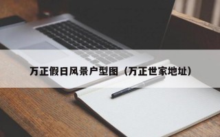 万正假日风景户型图（万正世家地址）