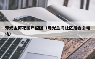 寿光金海花园户型图（寿光金海社区居委会电话）