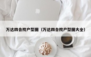 万达四合院户型图（万达四合院户型图大全）