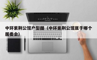 中环紫荆公馆户型图（中环紫荆公馆属于哪个居委会）