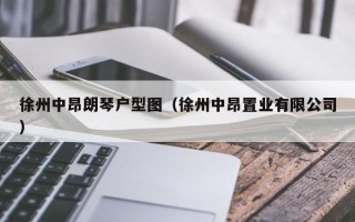 徐州中昂朗琴户型图（徐州中昂置业有限公司）