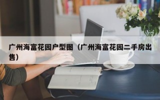 广州海富花园户型图（广州海富花园二手房出售）