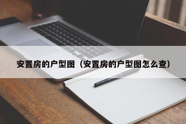 安置房的户型图（安置房的户型图怎么查）-第1张图片-永利集团88304官网 - 澳门3044永利官方入口