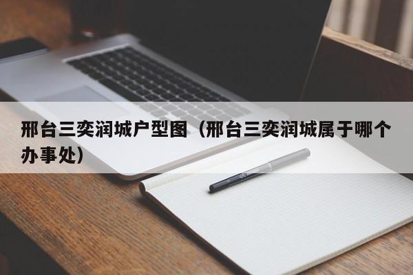 邢台三奕润城户型图（邢台三奕润城属于哪个办事处）-第1张图片-永利集团88304官网 - 澳门3044永利官方入口