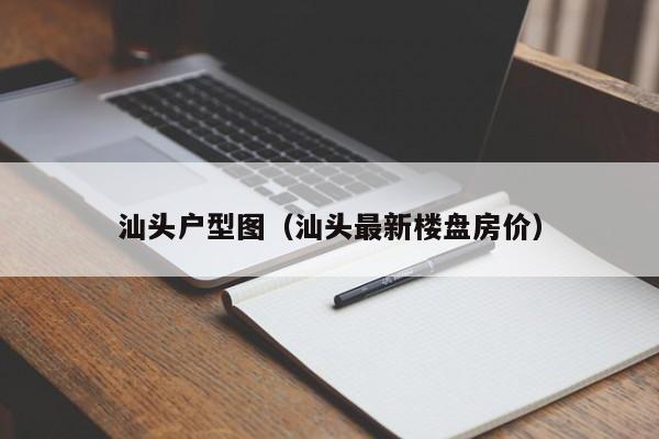 汕头户型图（汕头最新楼盘房价）-第1张图片-永利集团88304官网 - 澳门3044永利官方入口