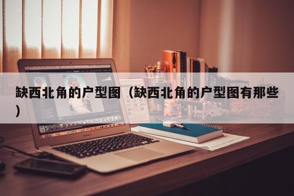 缺西北角的户型图（缺西北角的户型图有那些）-第1张图片-永利集团88304官网 - 澳门3044永利官方入口