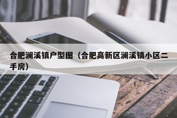 合肥澜溪镇户型图（合肥高新区澜溪镇小区二手房）-第1张图片-永利集团88304官网 - 澳门3044永利官方入口